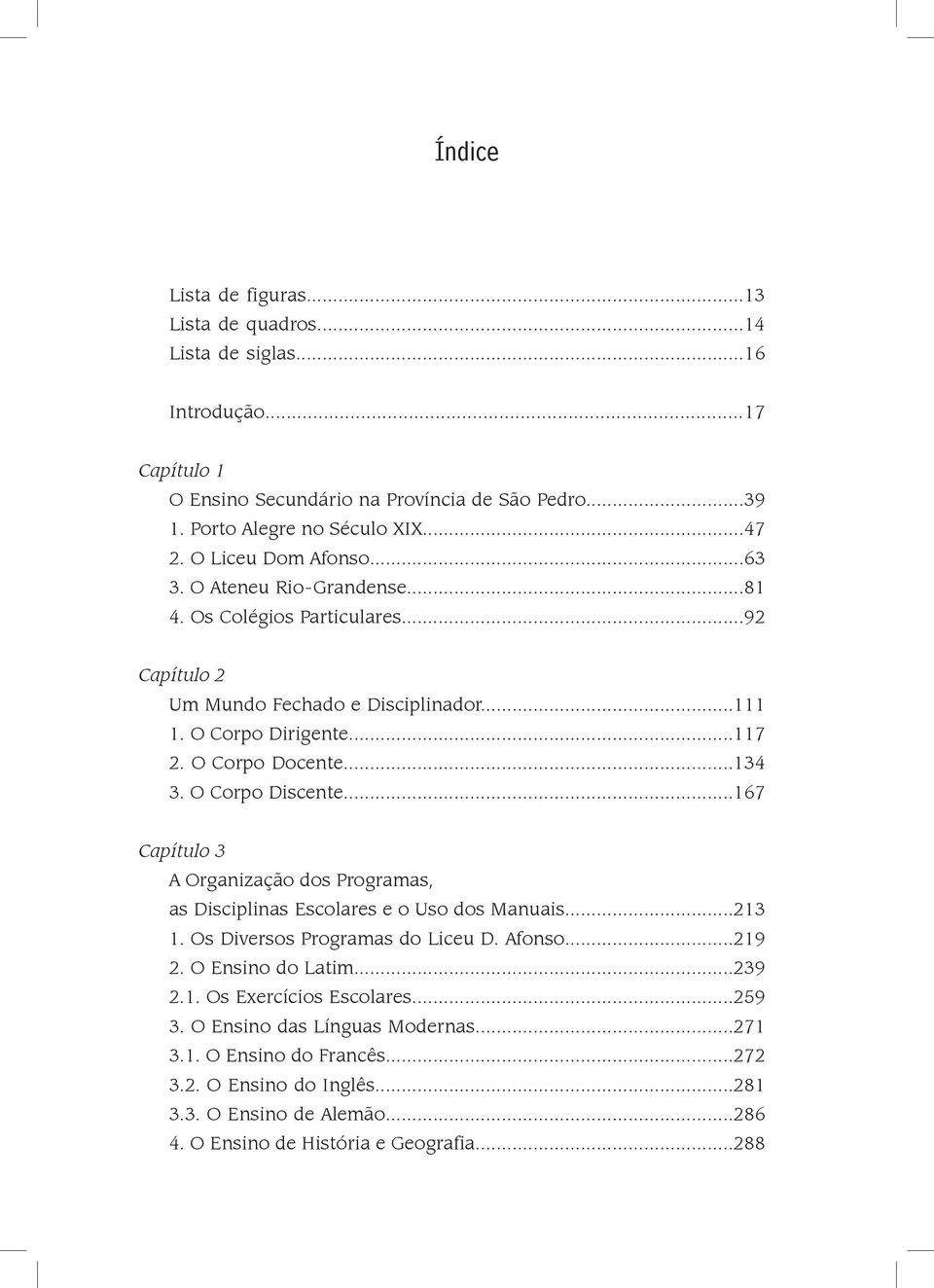 O Corpo Discente...167 Capítulo 3 A Organização dos Programas, as Disciplinas Escolares e o Uso dos Manuais...213 1. Os Diversos Programas do Liceu D. Afonso...219 2. O Ensino do Latim...239 2.1. Os Exercícios Escolares.