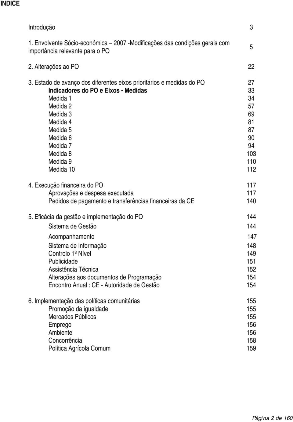 8 103 Medida 9 110 Medida 10 112 4. Execução financeira do PO 117 Aprovações e despesa executada 117 Pedidos de pagamento e transferências financeiras da CE 140 5.