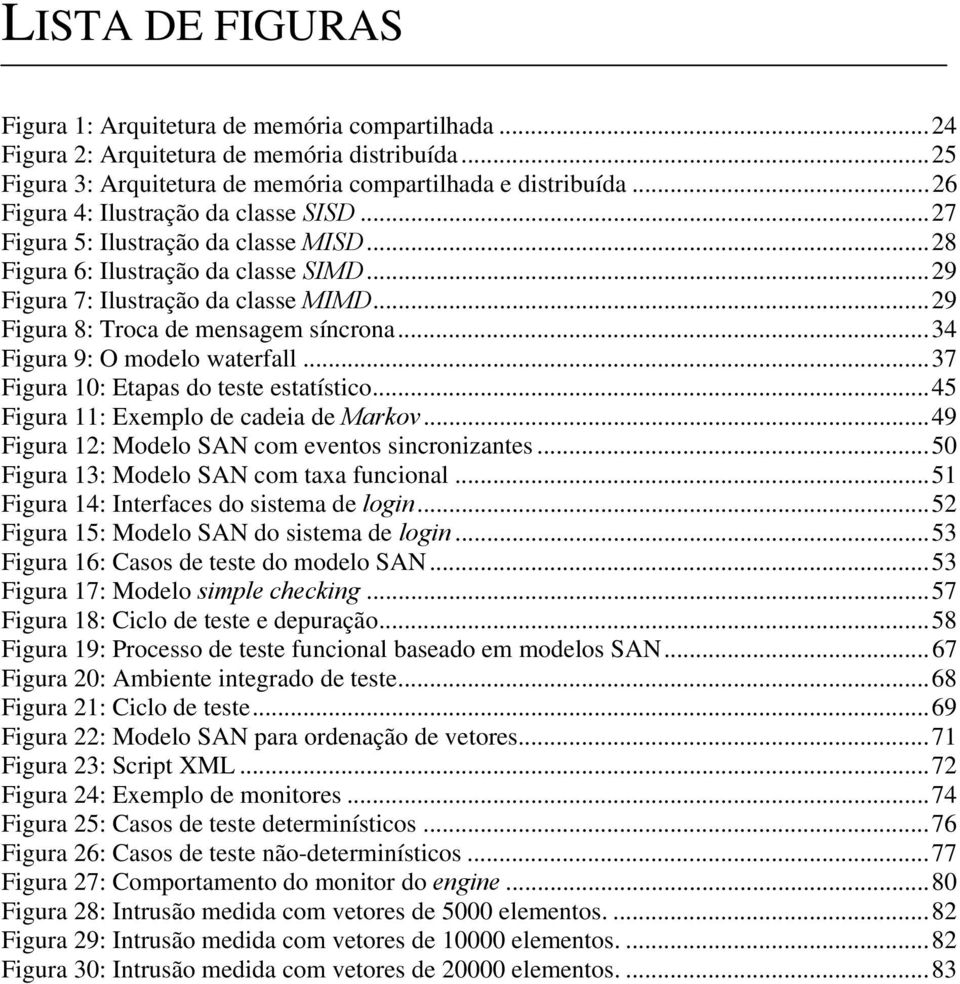 ..29 Figura 8: Troca de mensagem síncrona...34 Figura 9: O modelo waterfall...37 Figura 10: Etapas do teste estatístico...45 Figura 11: Exemplo de cadeia de Markov.