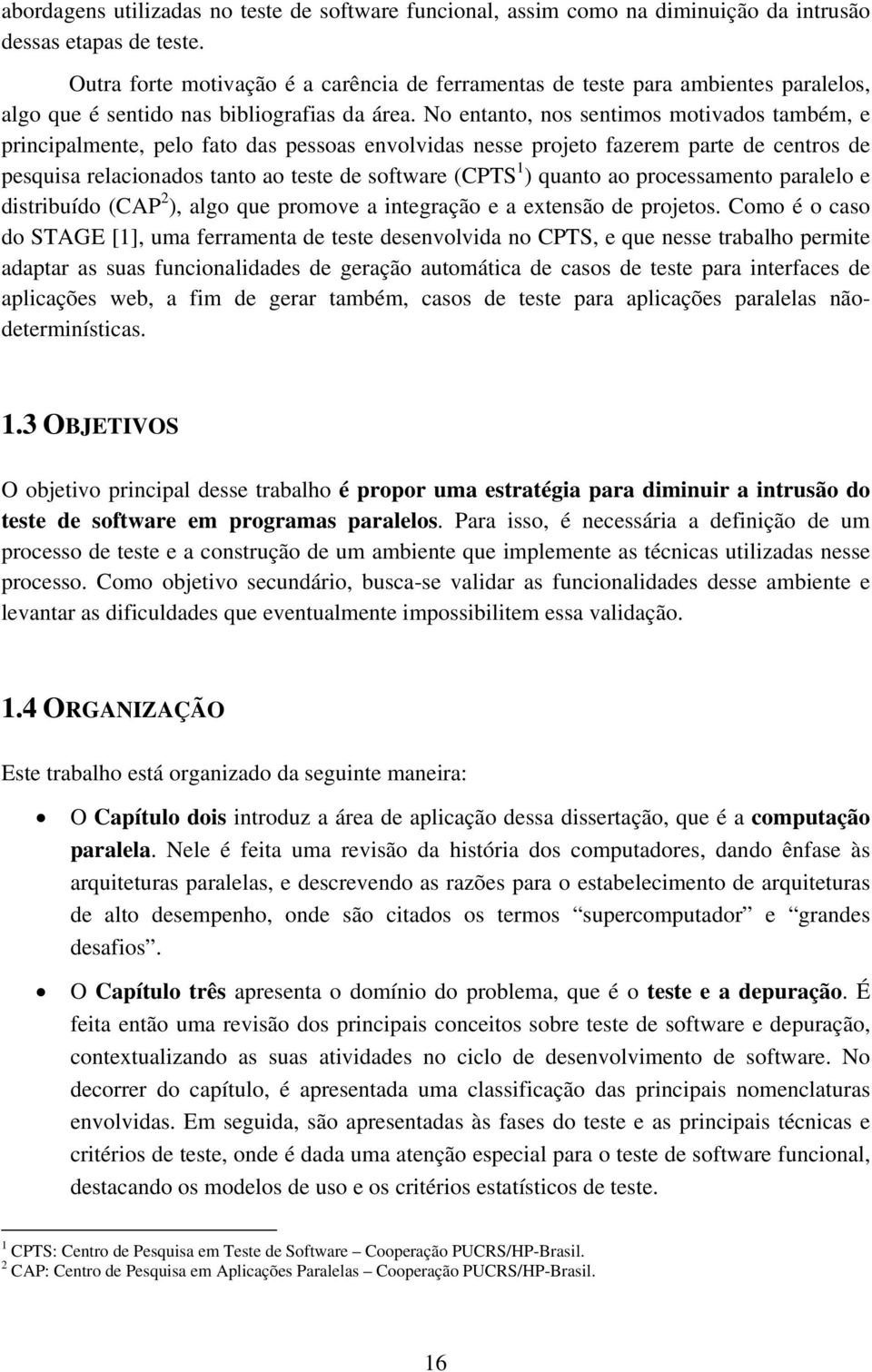 No entanto, nos sentimos motivados também, e principalmente, pelo fato das pessoas envolvidas nesse projeto fazerem parte de centros de pesquisa relacionados tanto ao teste de software (CPTS 1 )