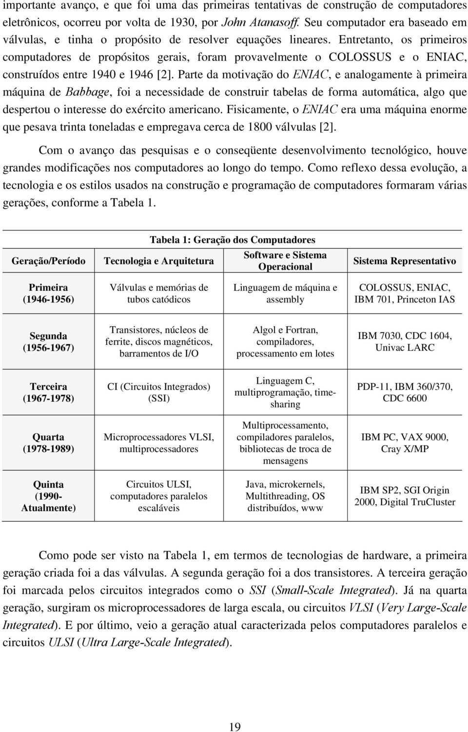 Entretanto, os primeiros computadores de propósitos gerais, foram provavelmente o COLOSSUS e o ENIAC, construídos entre 1940 e 1946 [2].