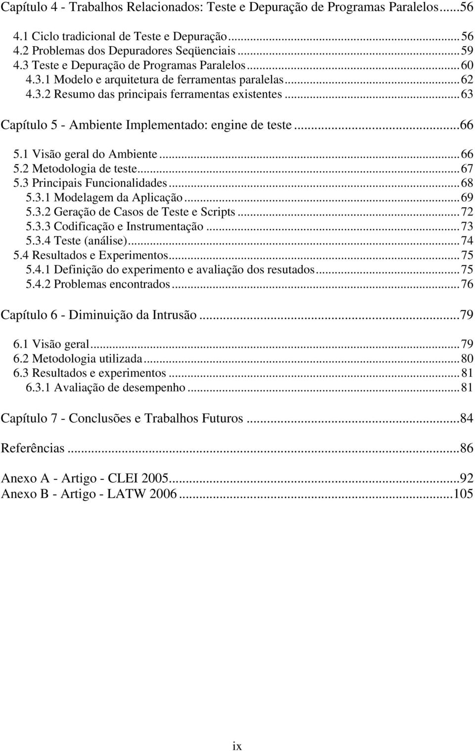 ..63 Capítulo 5 - Ambiente Implementado: engine de teste...66 5.1 Visão geral do Ambiente...66 5.2 Metodologia de teste...67 5.3 Principais Funcionalidades...68 5.3.1 Modelagem da Aplicação...69 5.3.2 Geração de Casos de Teste e Scripts.