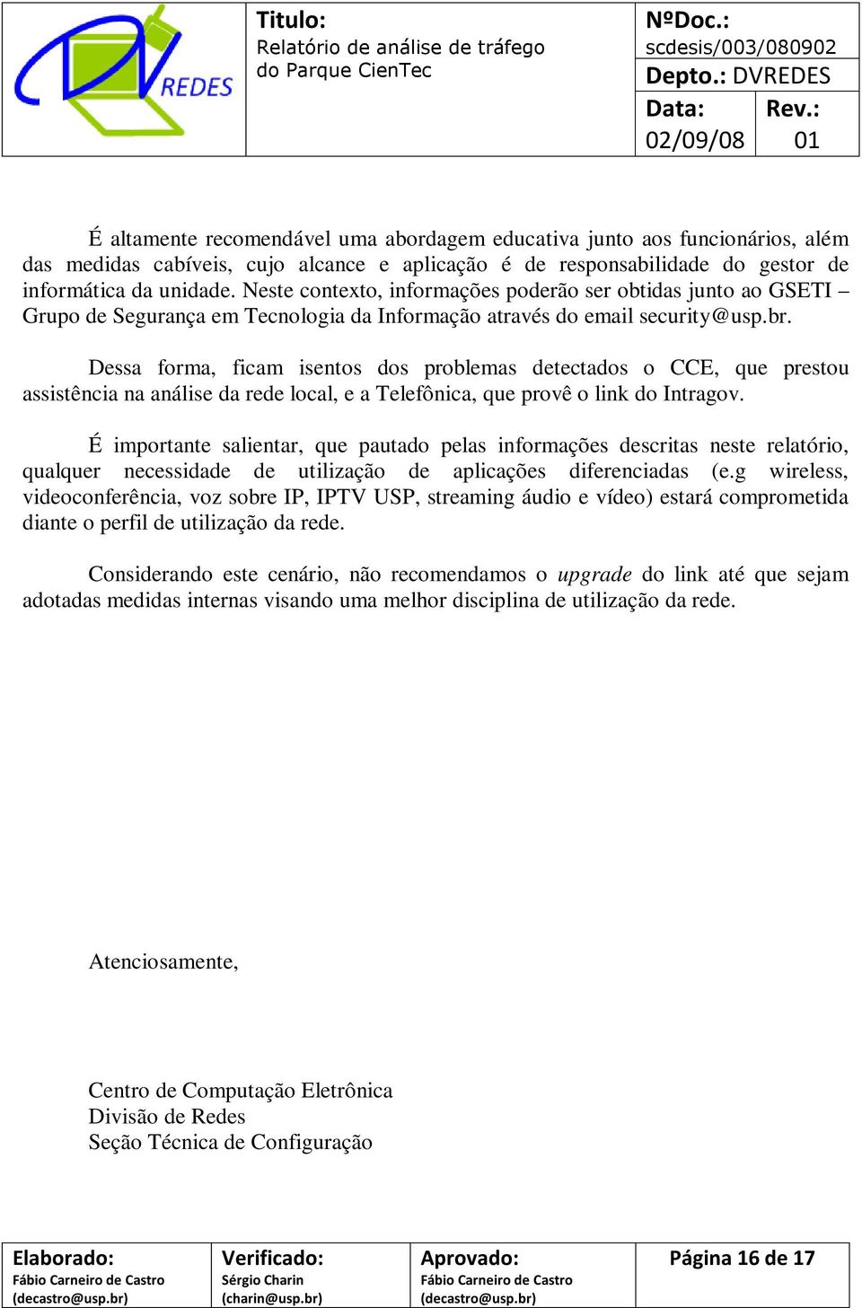 Dessa forma, ficam isentos dos problemas detectados o CCE, que prestou assistência na análise da rede local, e a Telefônica, que provê o link do Intragov.