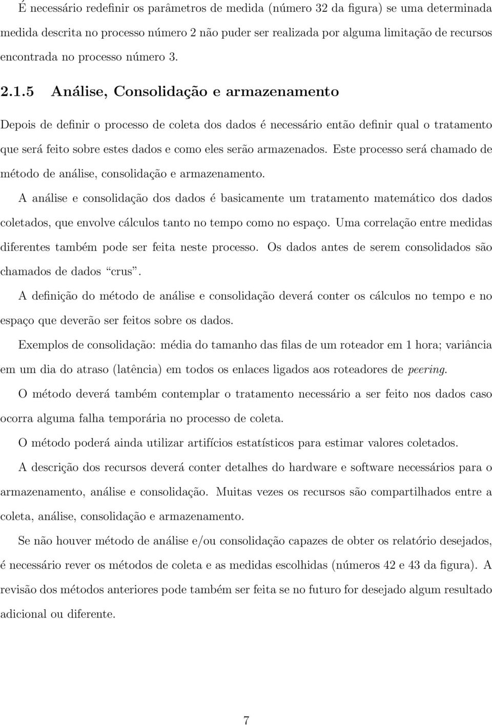 5 Análise, Consolidação e armazenamento Depois de definir o processo de coleta dos dados é necessário então definir qual o tratamento que será feito sobre estes dados e como eles serão armazenados.