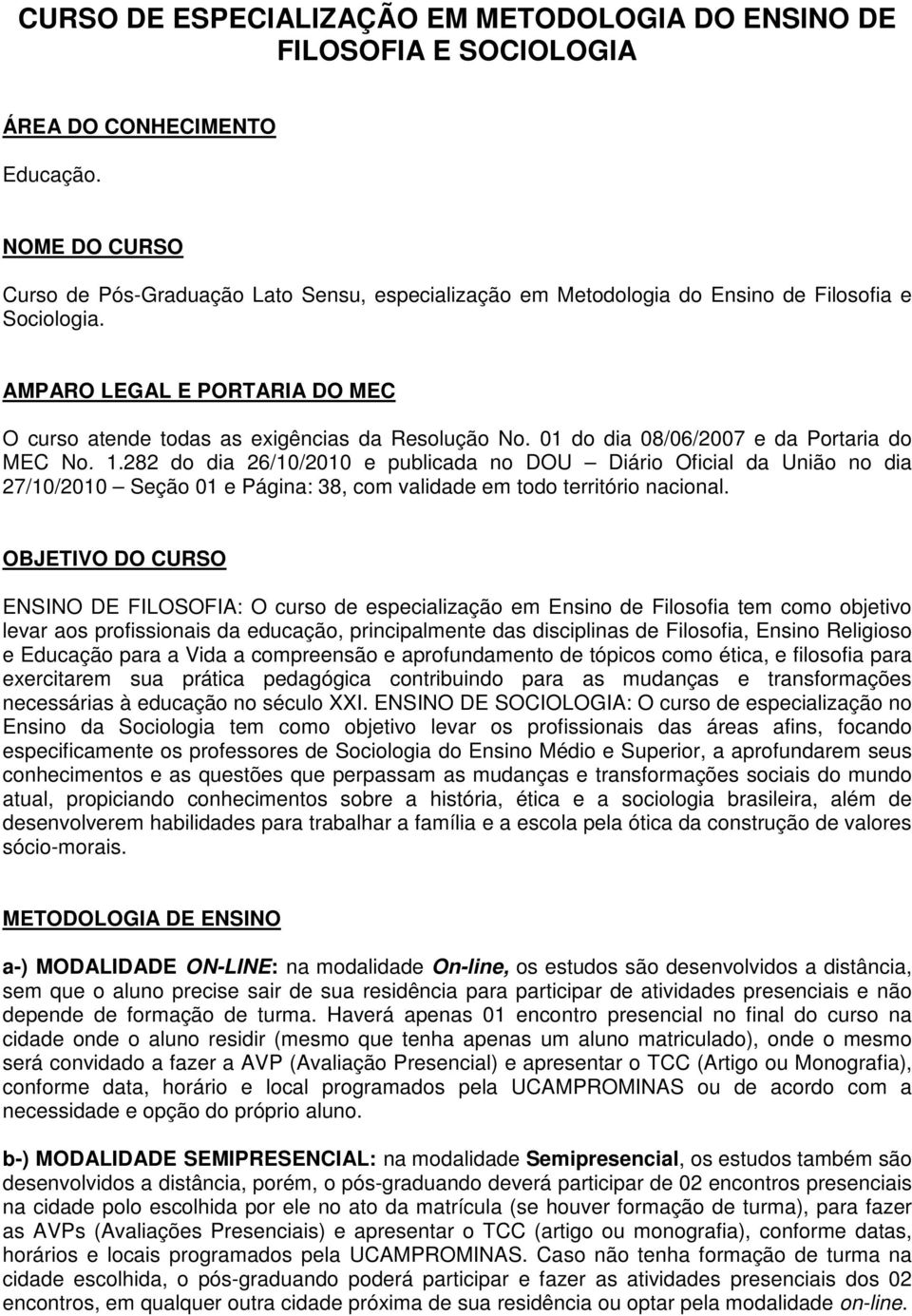 01 do dia 08/06/2007 e da Portaria do MEC No. 1.282 do dia 26/10/2010 e publicada no DOU Diário Oficial da União no dia 27/10/2010 Seção 01 e Página: 38, com validade em todo território nacional.