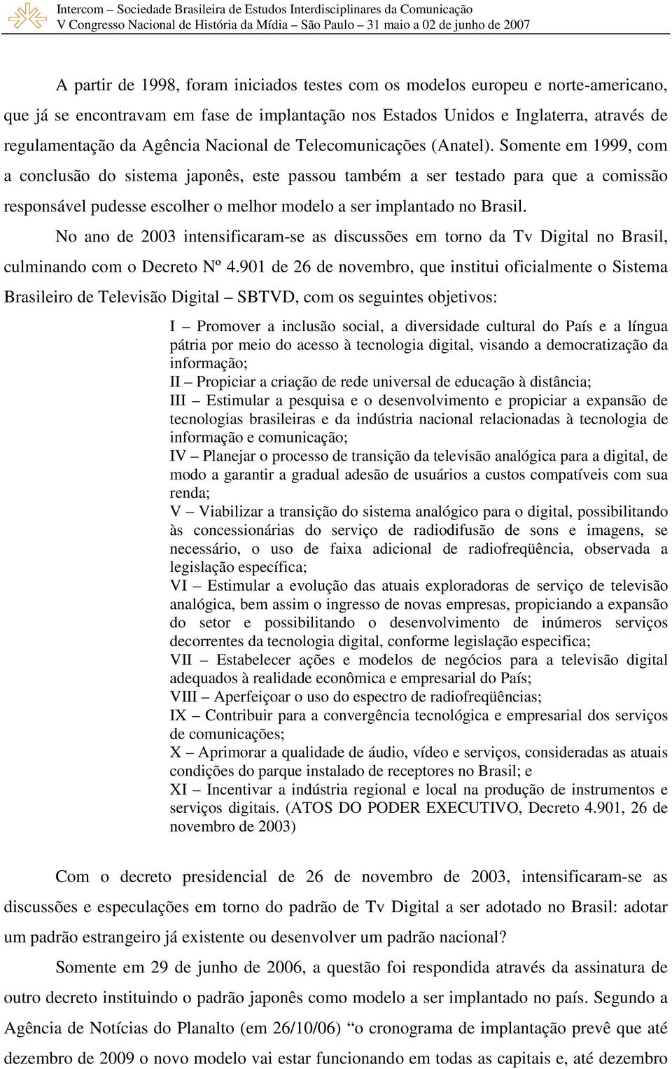 Somente em 1999, com a conclusão do sistema japonês, este passou também a ser testado para que a comissão responsável pudesse escolher o melhor modelo a ser implantado no Brasil.