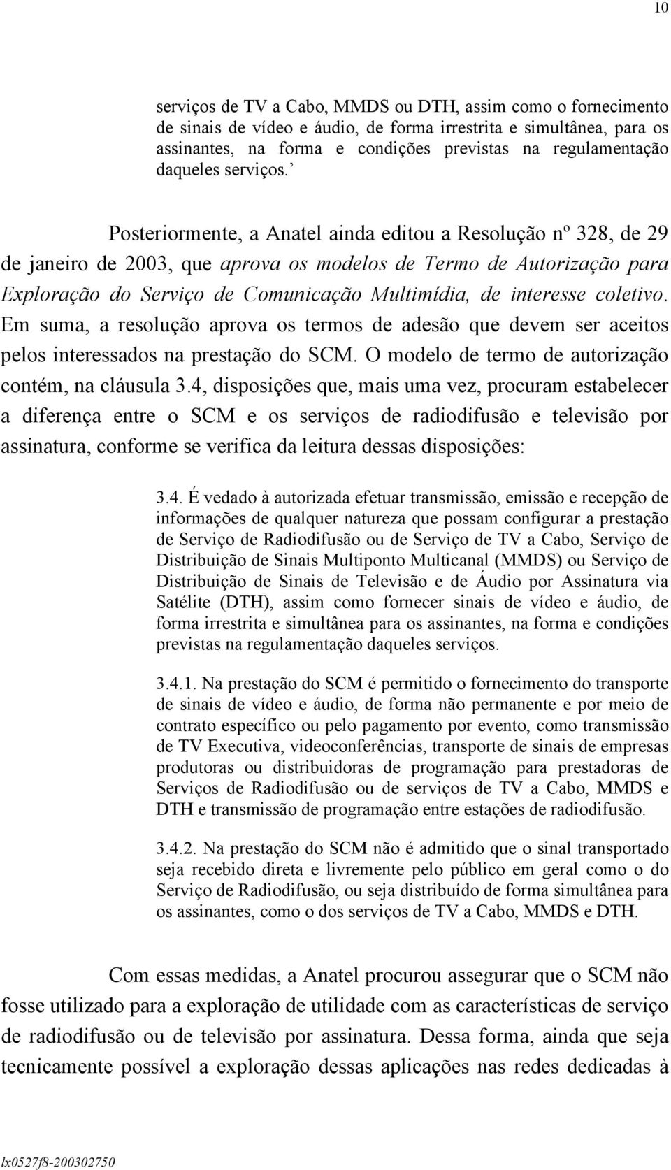 Posteriormente, a Anatel ainda editou a Resolução nº 328, de 29 de janeiro de 2003, que aprova os modelos de Termo de Autorização para Exploração do Serviço de Comunicação Multimídia, de interesse