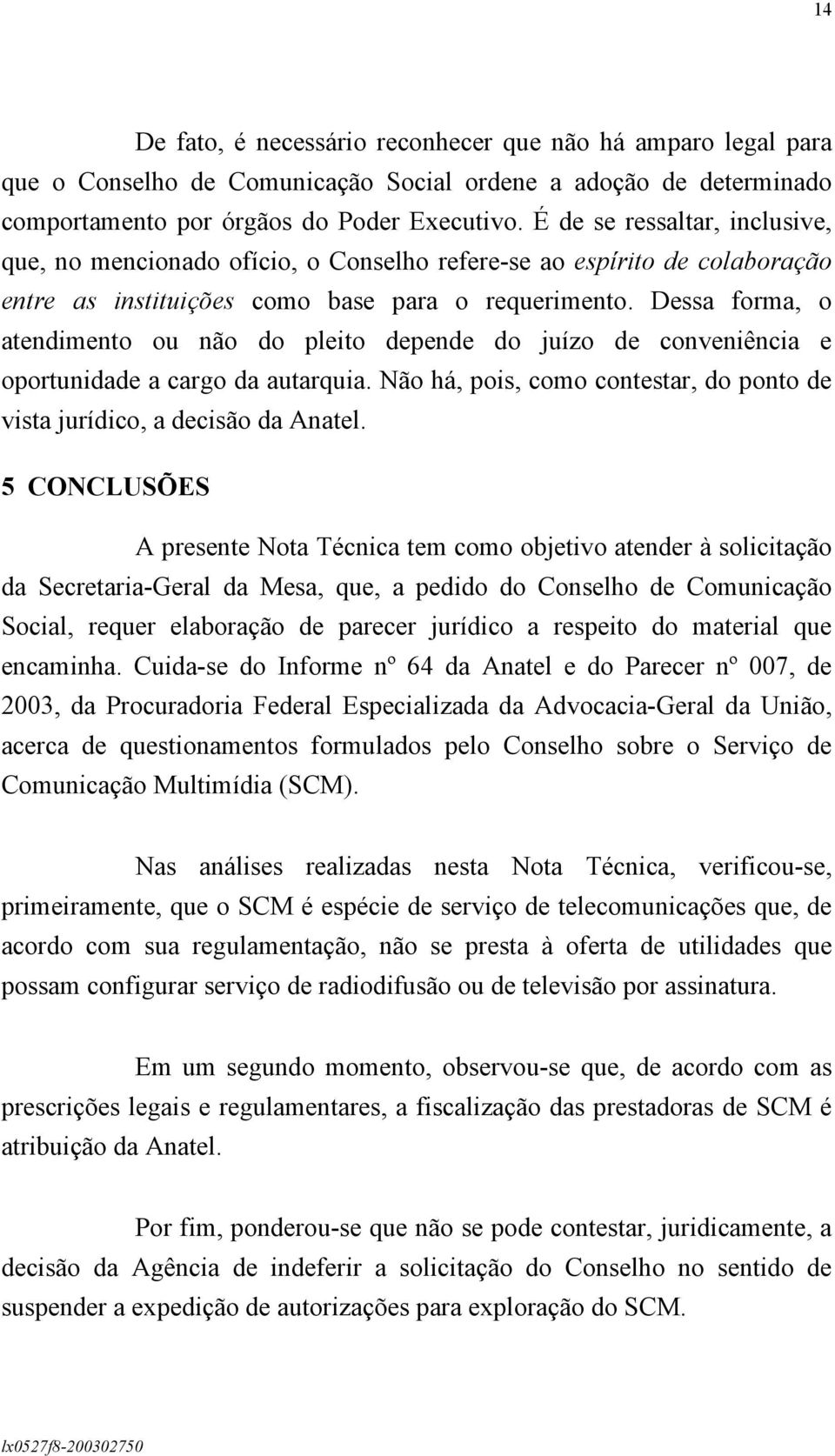 Dessa forma, o atendimento ou não do pleito depende do juízo de conveniência e oportunidade a cargo da autarquia. Não há, pois, como contestar, do ponto de vista jurídico, a decisão da Anatel.