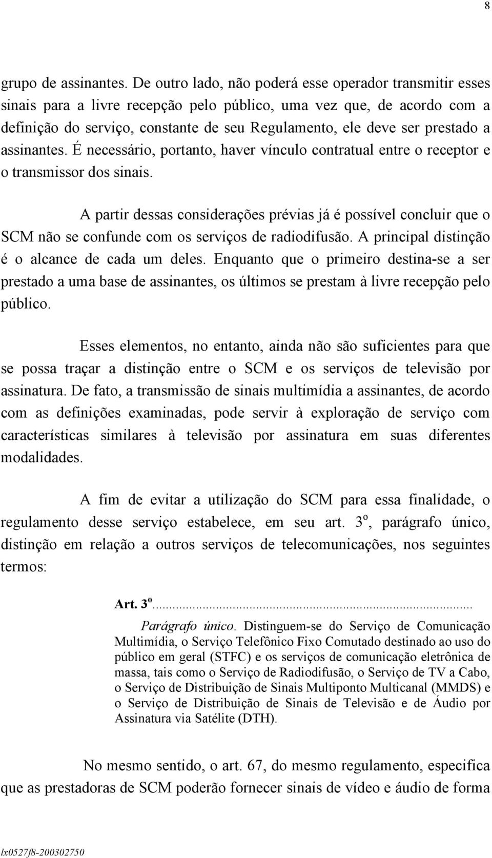 prestado a assinantes. É necessário, portanto, haver vínculo contratual entre o receptor e o transmissor dos sinais.