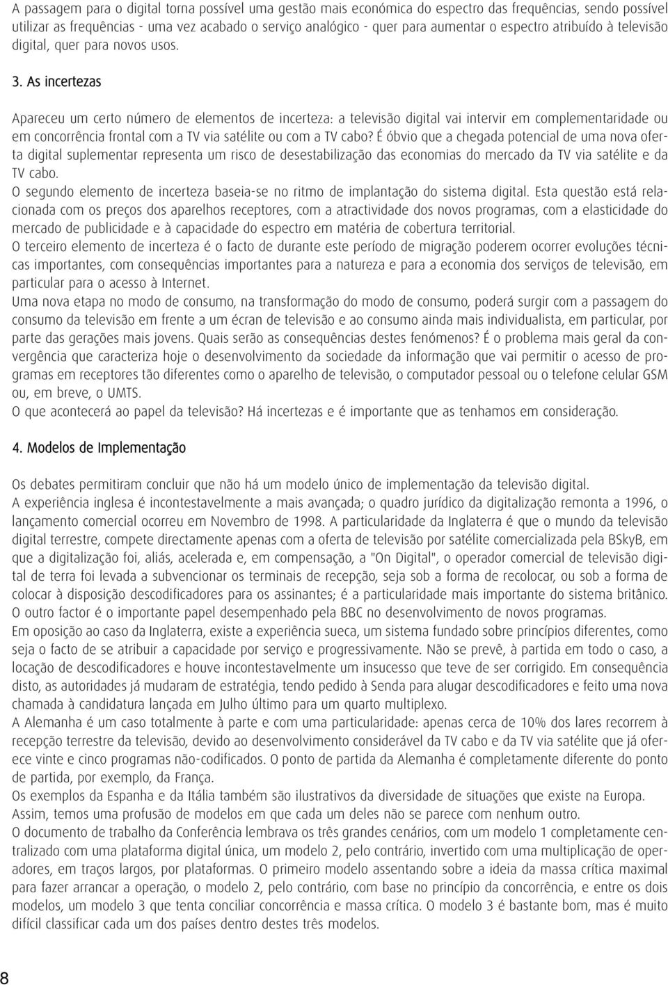 As incertezas Apareceu um certo número de elementos de incerteza: a televisão digital vai intervir em complementaridade ou em concorrência frontal com a TV via satélite ou com a TV cabo?