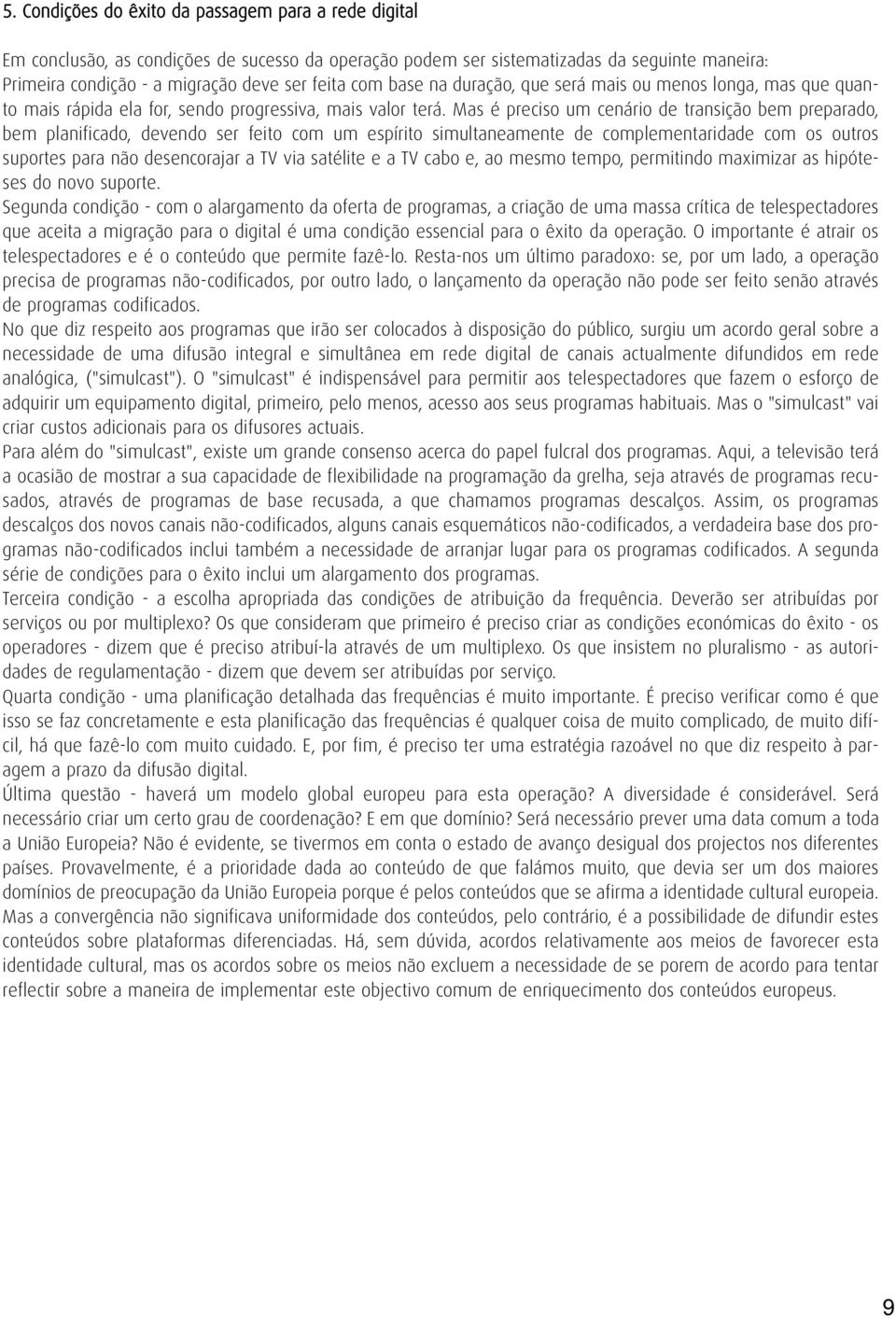 Mas é preciso um cenário de transição bem preparado, bem planificado, devendo ser feito com um espírito simultaneamente de complementaridade com os outros suportes para não desencorajar a TV via