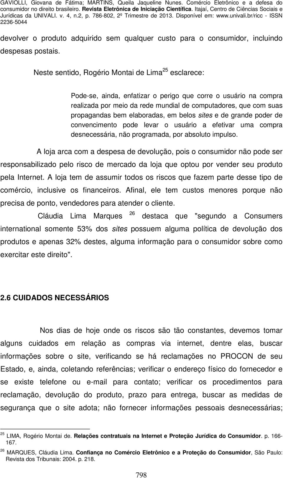 elaboradas, em belos sites e de grande poder de convencimento pode levar o usuário a efetivar uma compra desnecessária, não programada, por absoluto impulso.