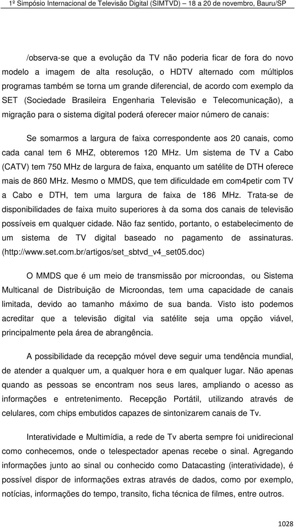 aos 20 canais, como cada canal tem 6 MHZ, obteremos 120 MHz. Um sistema de TV a Cabo (CATV) tem 750 MHz de largura de faixa, enquanto um satélite de DTH oferece mais de 860 MHz.