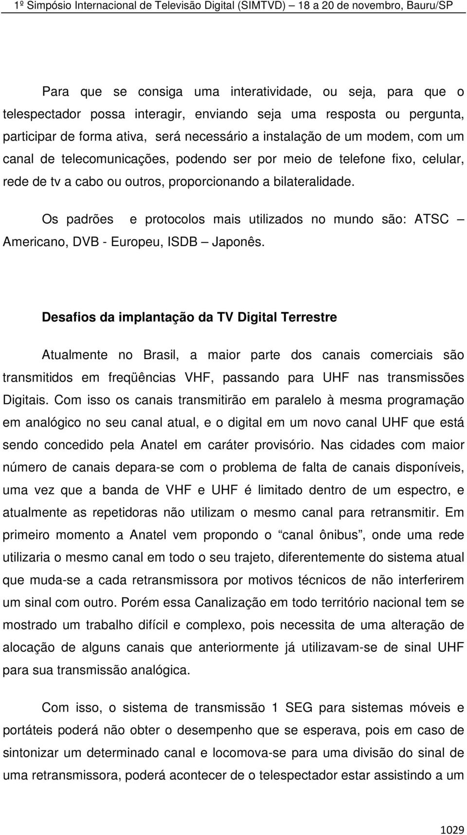 Os padrões e protocolos mais utilizados no mundo são: ATSC Americano, DVB - Europeu, ISDB Japonês.