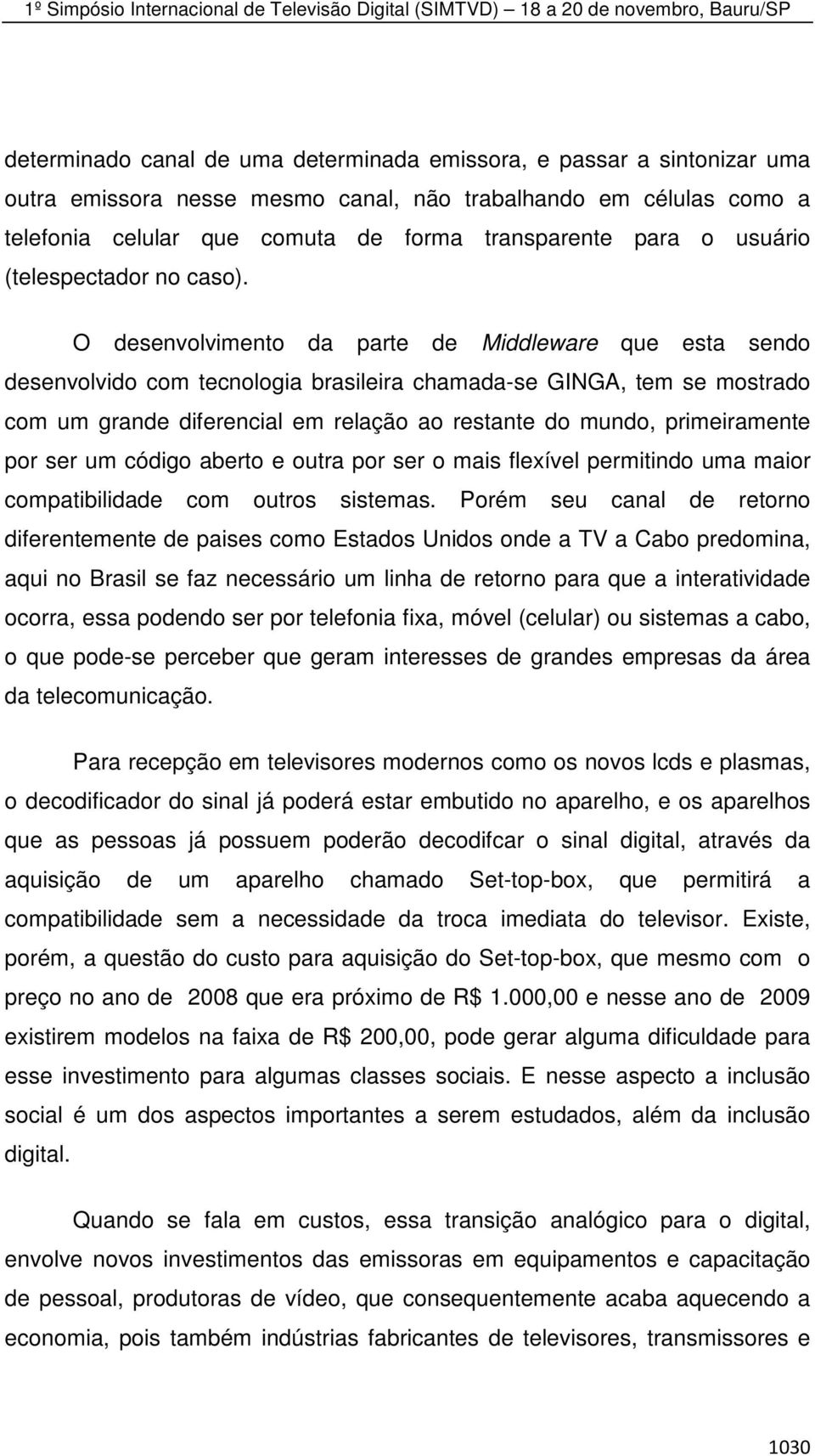 O desenvolvimento da parte de Middleware que esta sendo desenvolvido com tecnologia brasileira chamada-se GINGA, tem se mostrado com um grande diferencial em relação ao restante do mundo,