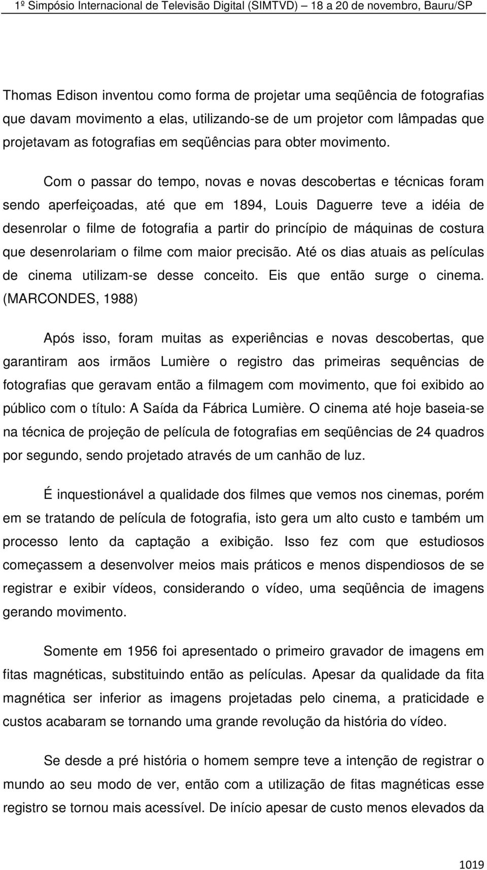 Com o passar do tempo, novas e novas descobertas e técnicas foram sendo aperfeiçoadas, até que em 1894, Louis Daguerre teve a idéia de desenrolar o filme de fotografia a partir do princípio de