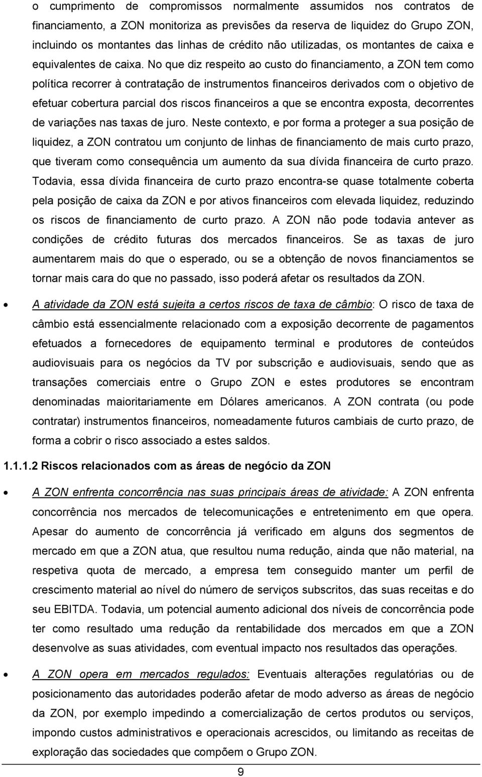 No que diz respeito ao custo do financiamento, a ZON tem como política recorrer à contratação de instrumentos financeiros derivados com o objetivo de efetuar cobertura parcial dos riscos financeiros