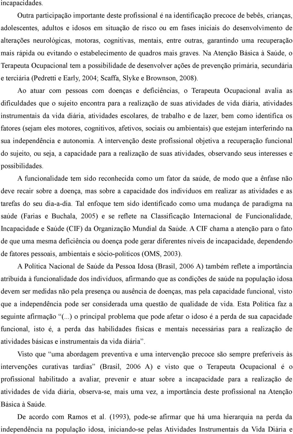 alterações neurológicas, motoras, cognitivas, mentais, entre outras, garantindo uma recuperação mais rápida ou evitando o estabelecimento de quadros mais graves.