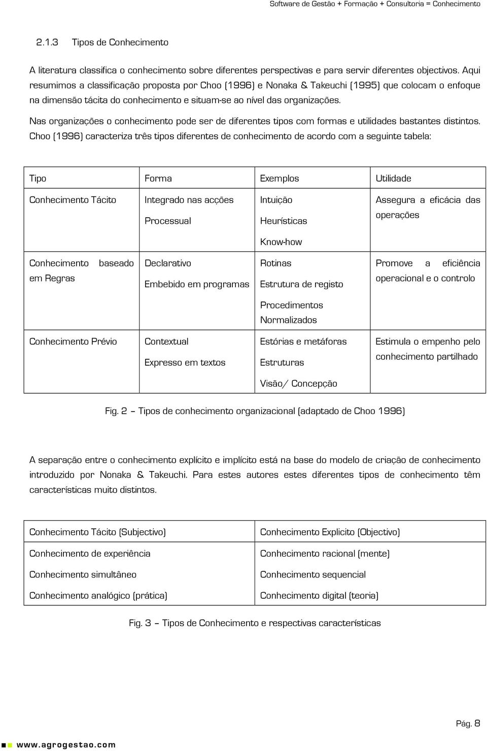 Nas organizações o conhecimento pode ser de diferentes tipos com formas e utilidades bastantes distintos.