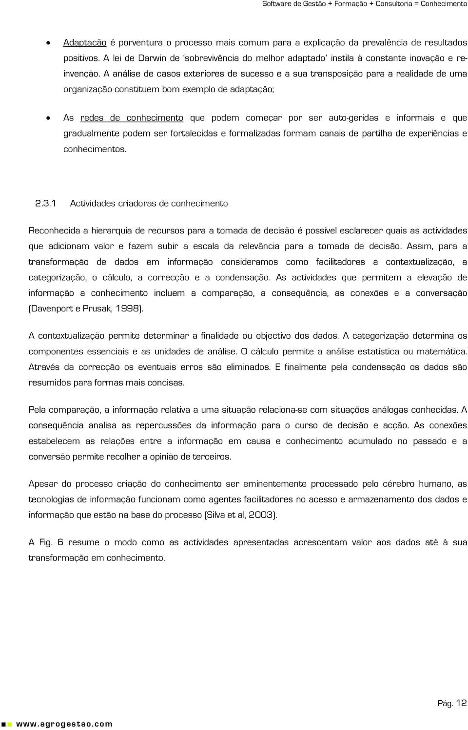 e informais e que gradualmente podem ser fortalecidas e formalizadas formam canais de partilha de experiências e conhecimentos. 2.3.