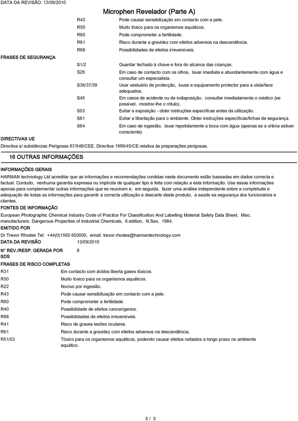 S26 S36/37/39 S45 S53 S61 S64 Em caso de contacto com os olhos, lavar imediata e abundantemente com água e consultar um especialista.