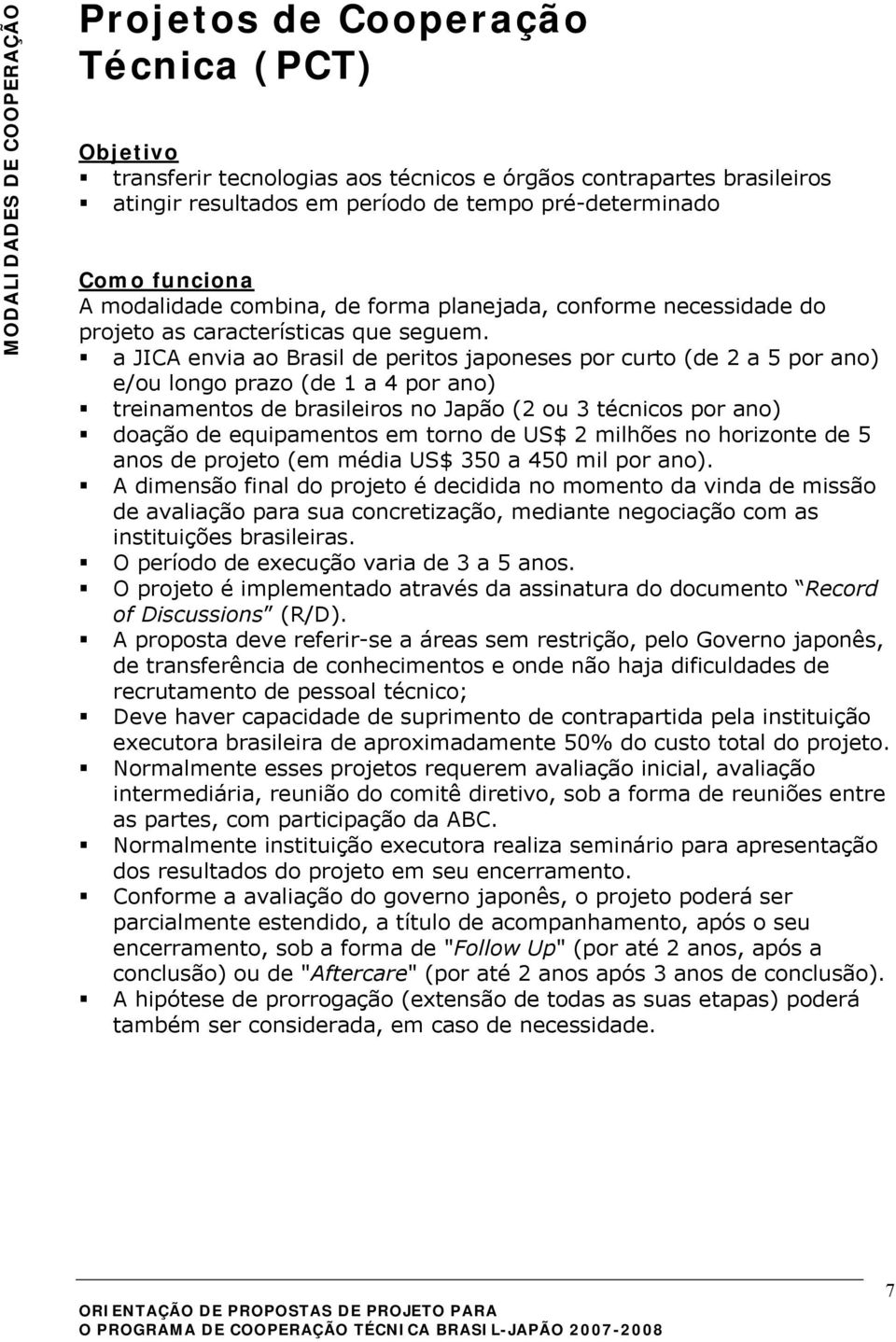 a JICA envia ao Brasil de peritos japoneses por curto (de 2 a 5 por ano) e/ou longo prazo (de 1 a 4 por ano) treinamentos de brasileiros no Japão (2 ou 3 técnicos por ano) doação de equipamentos em