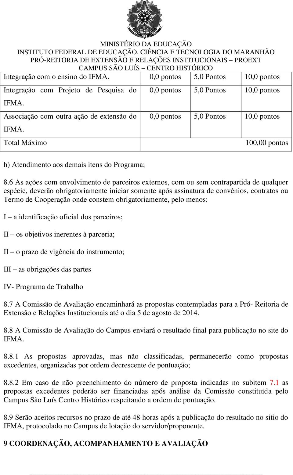 6 As ações com envolvimento de parceiros externos, com ou sem contrapartida de qualquer espécie, deverão obrigatoriamente iniciar somente após assinatura de convênios, contratos ou Termo de