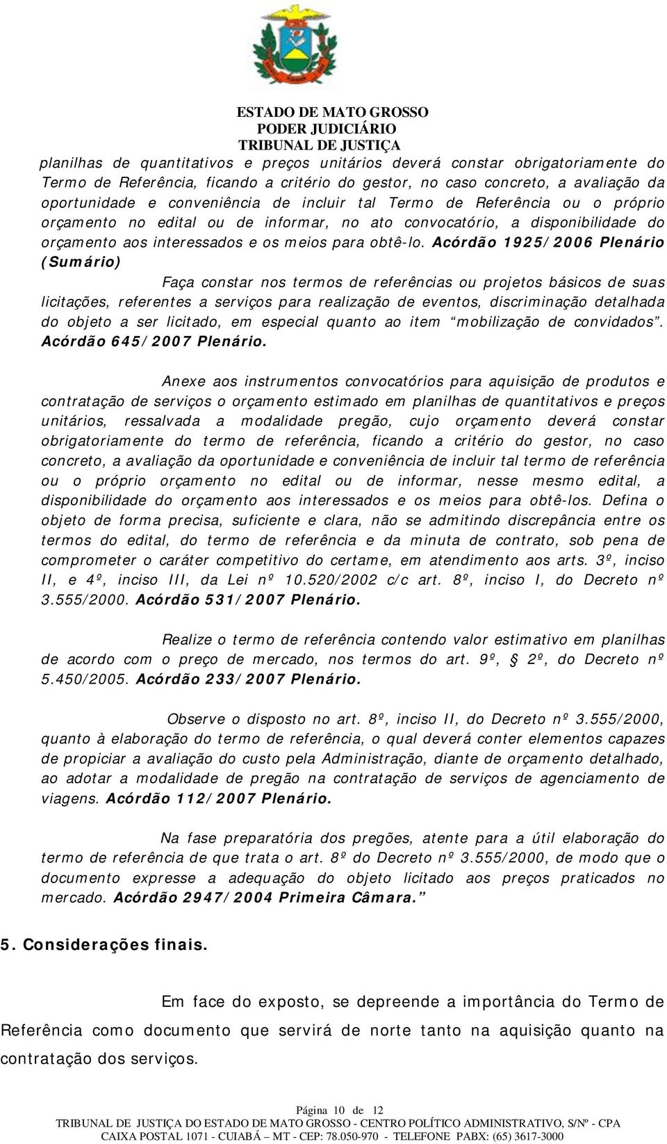 Acórdão 1925/2006 Plenário (Sumário) Faça constar nos termos de referências ou projetos básicos de suas licitações, referentes a serviços para realização de eventos, discriminação detalhada do objeto