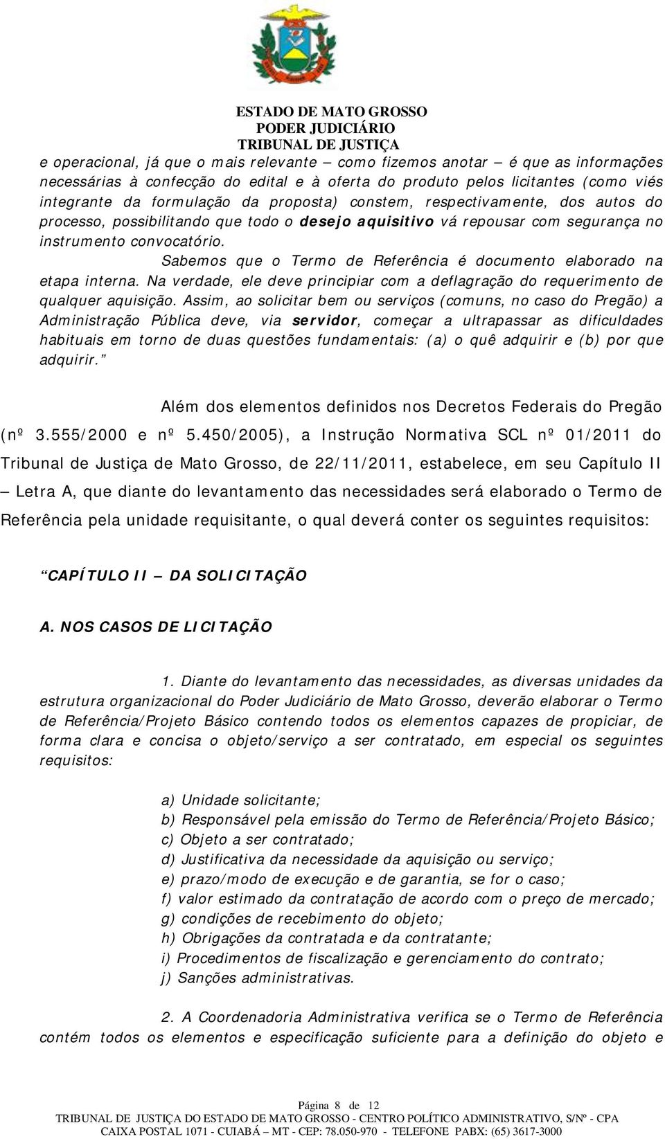 Sabemos que o Termo de Referência é documento elaborado na etapa interna. Na verdade, ele deve principiar com a deflagração do requerimento de qualquer aquisição.