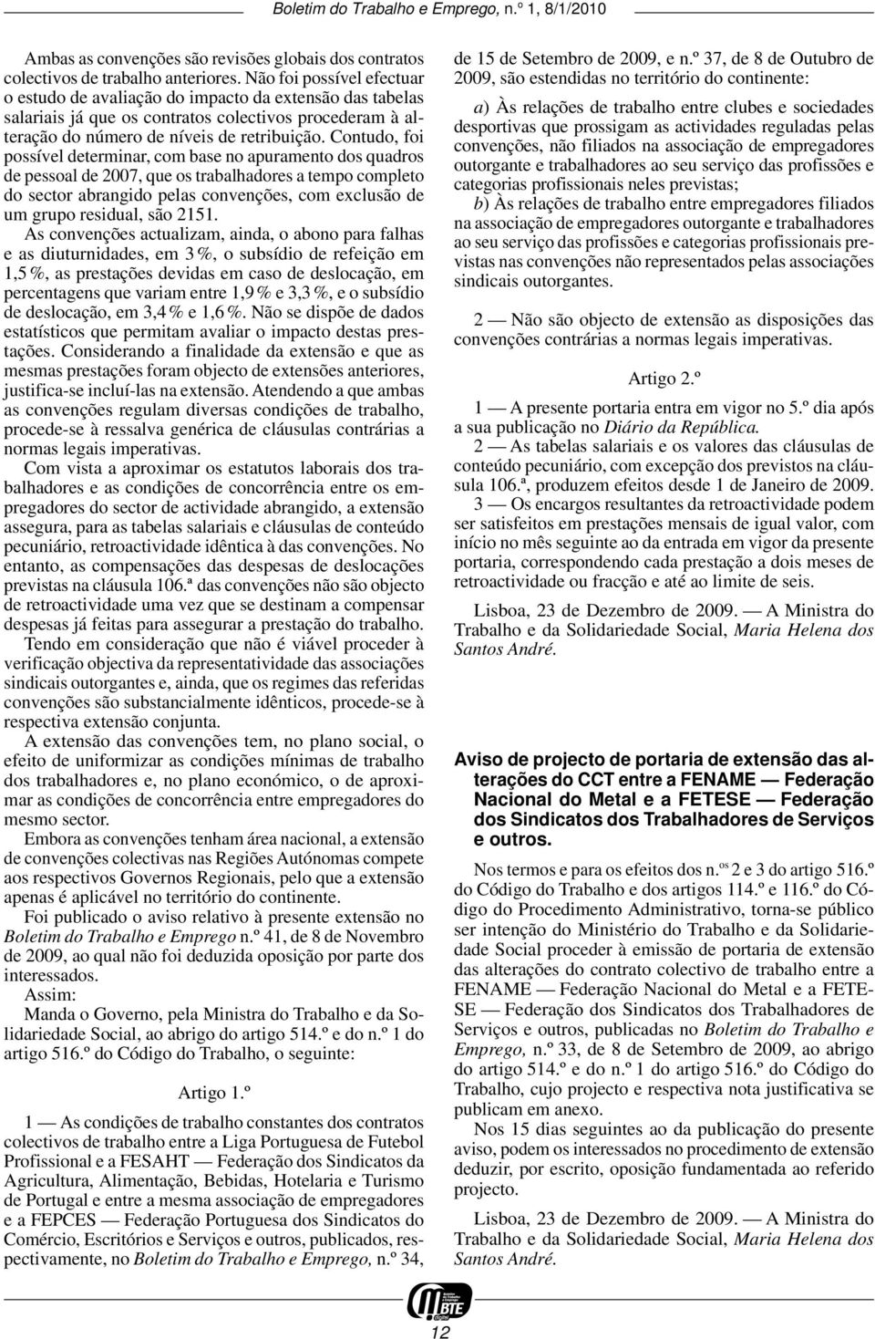 Contudo, foi possível determinar, com base no apuramento dos quadros de pessoal de 2007, que os trabalhadores a tempo completo do sector abrangido pelas convenções, com exclusão de um grupo residual,