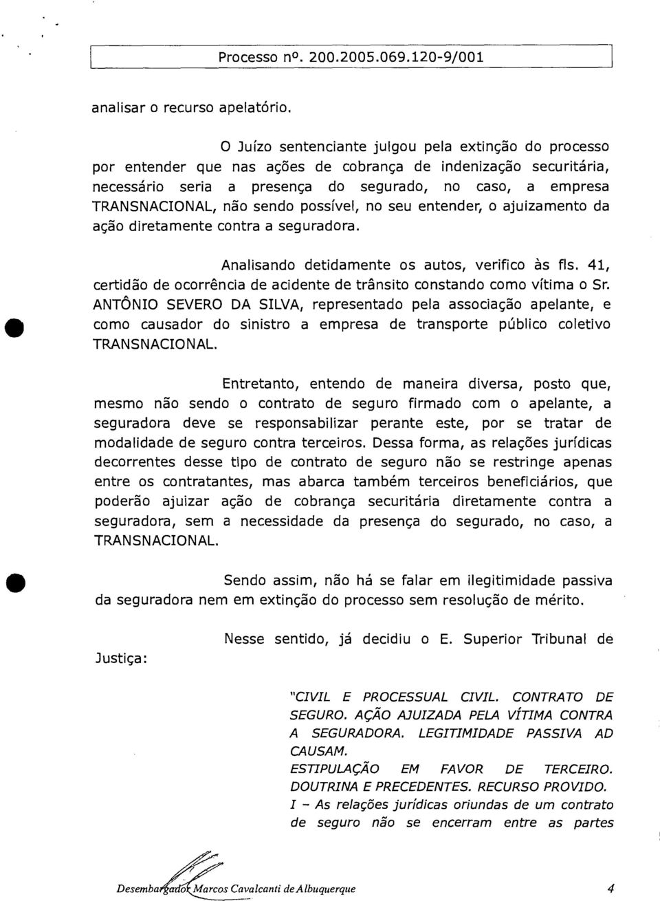 sendo possível, no seu entender, o ajuizamento da ação diretamente contra a seguradora. Analisando detidamente os autos, verifico às fls.