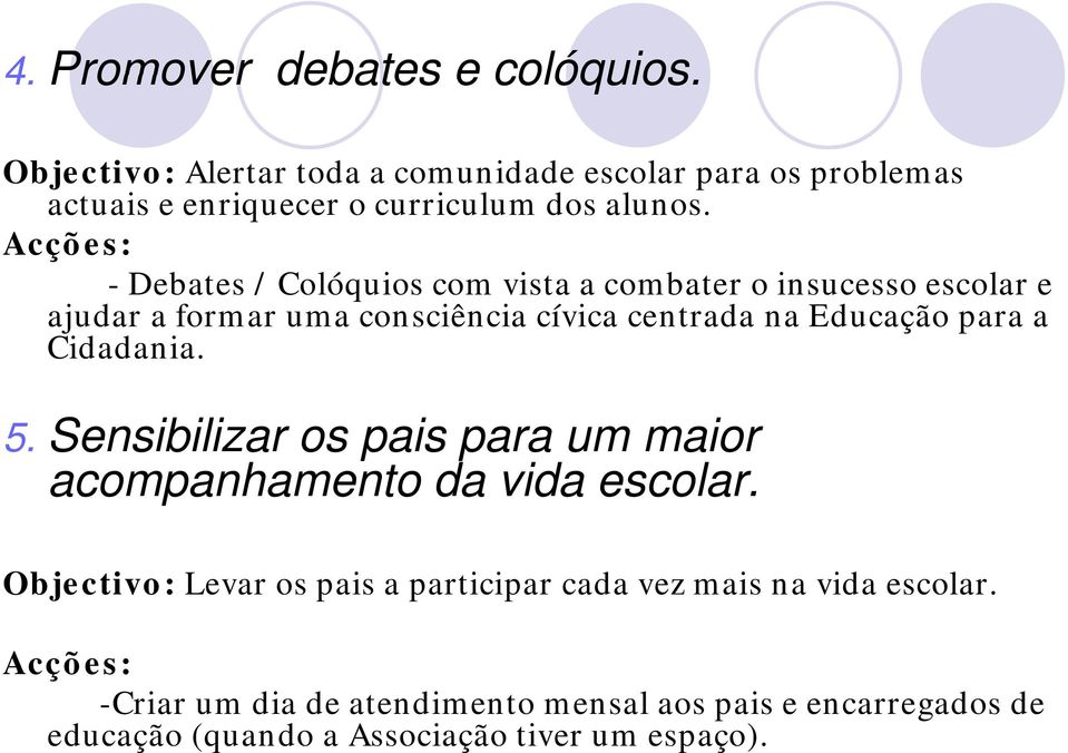 - Debates / Colóquios com vista a combater o insucesso escolar e ajudar a formar uma consciência cívica centrada na Educação para a