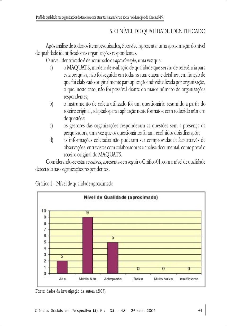 O nível identificado é denominado de aproximação, uma vez que: a) o MAQUATS, modelo de avaliação de qualidade que serviu de referência para esta pesquisa, não foi seguido em todas as suas etapas e