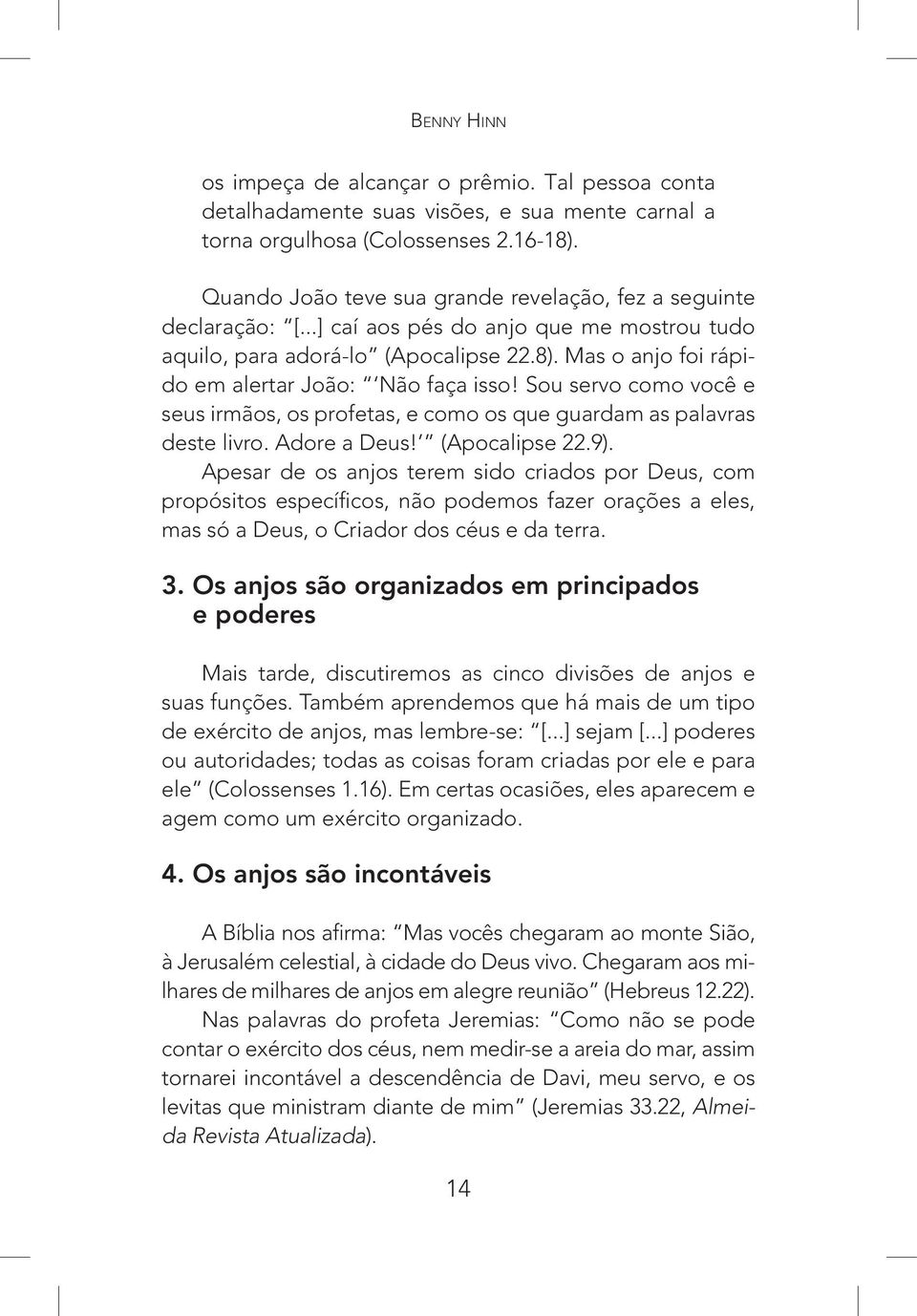 Mas o anjo foi rápido em alertar João: Não faça isso! Sou servo como você e seus irmãos, os profetas, e como os que guardam as palavras deste livro. Adore a Deus! (Apocalipse 22.9).