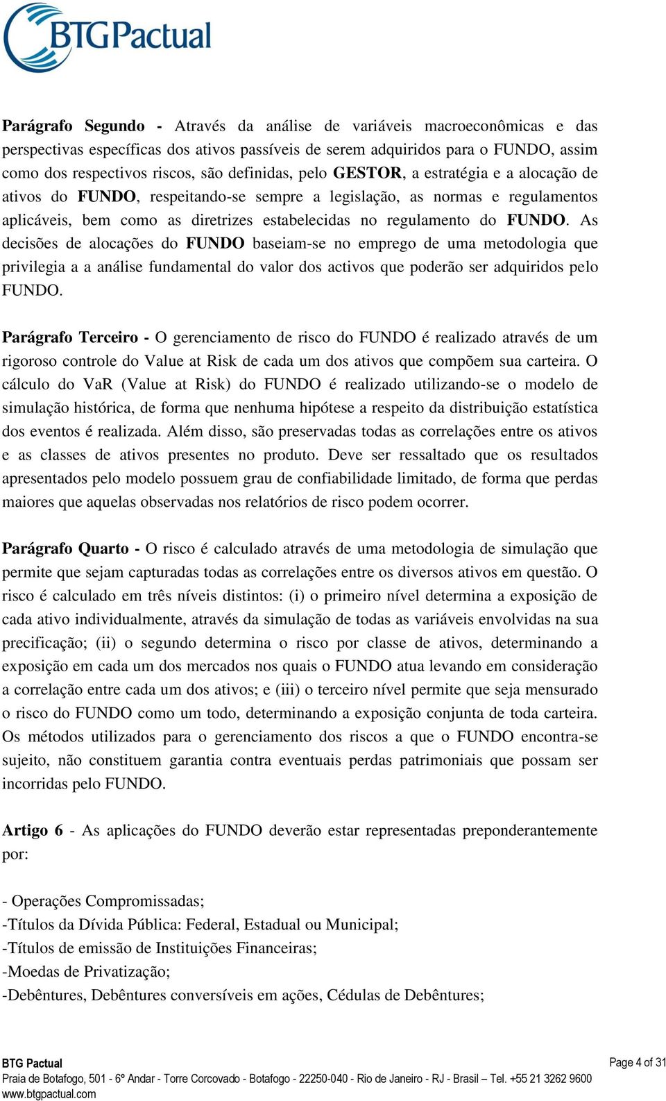 FUNDO. As decisões de alocações do FUNDO baseiam-se no emprego de uma metodologia que privilegia a a análise fundamental do valor dos activos que poderão ser adquiridos pelo FUNDO.