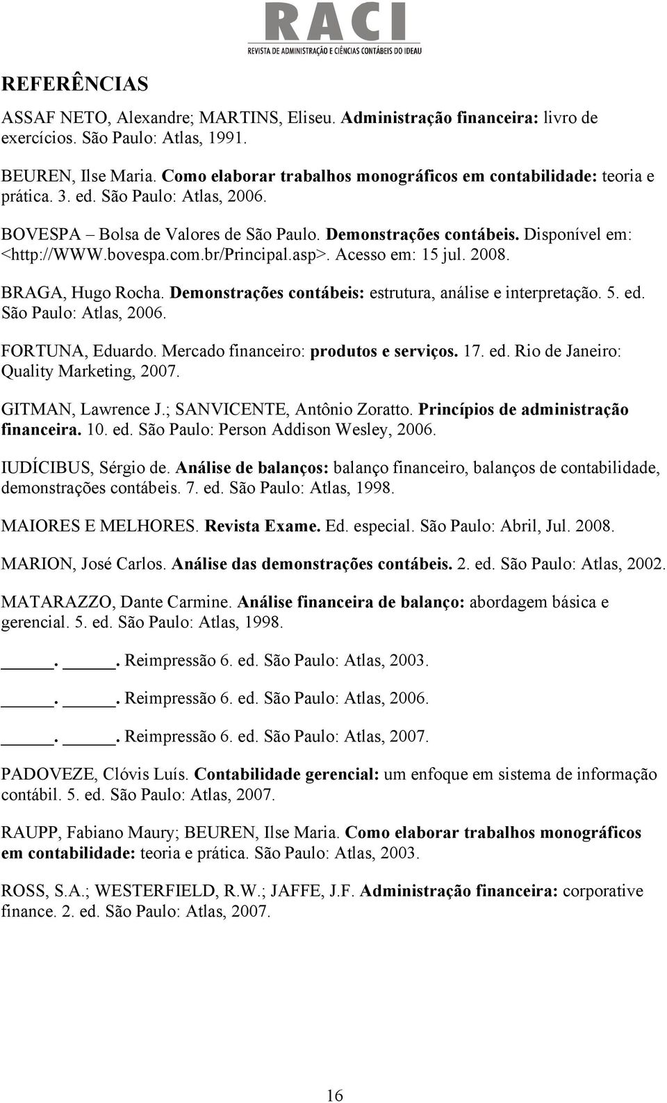 bovespa.com.br/principal.asp>. Acesso em: 15 jul. 2008. BRAGA, Hugo Rocha. Demonstrações contábeis: estrutura, análise e interpretação. 5. ed. São Paulo: Atlas, 2006. FORTUNA, Eduardo.