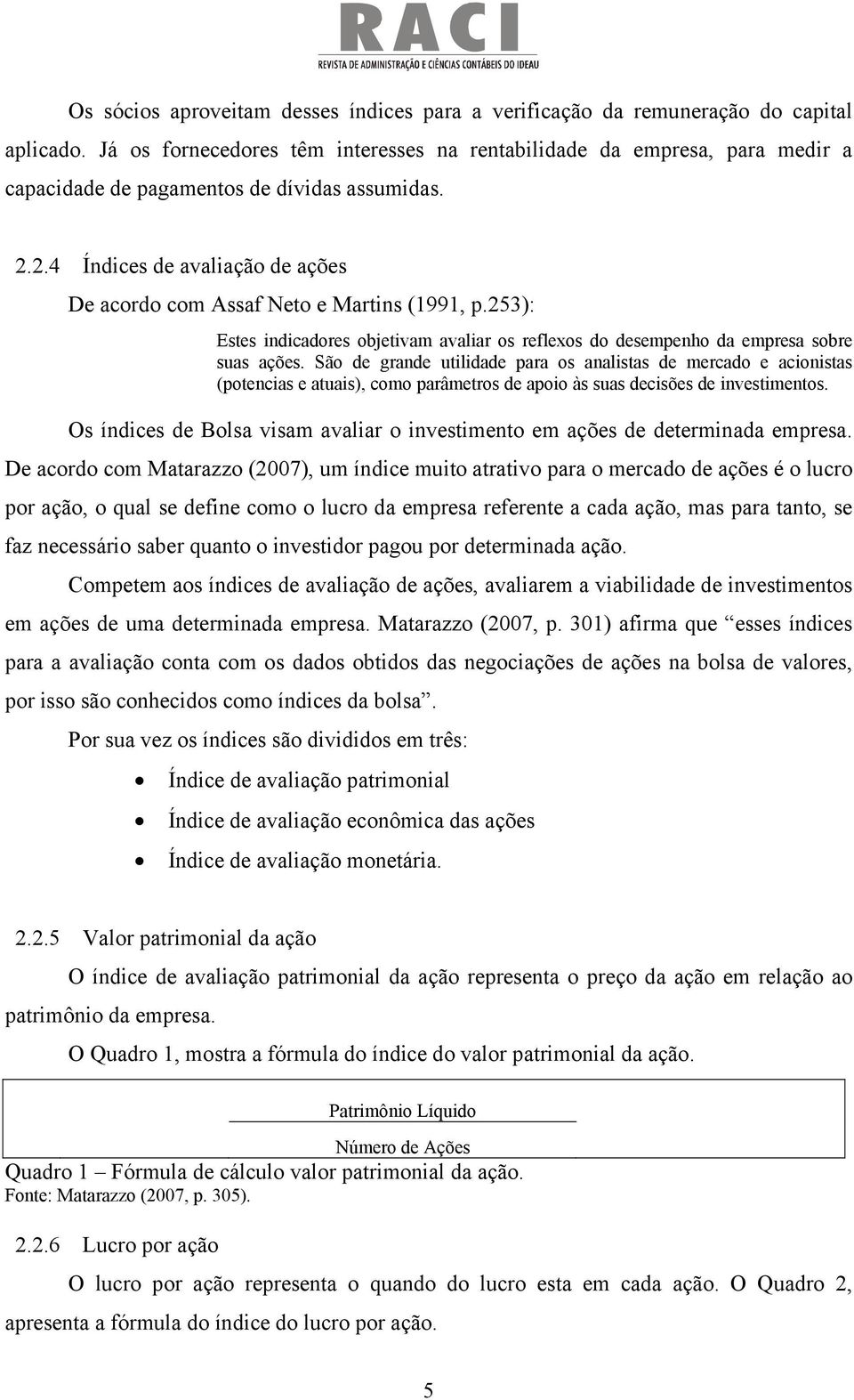 2.4 Índices de avaliação de ações De acordo com Assaf Neto e Martins (1991, p.253): Estes indicadores objetivam avaliar os reflexos do desempenho da empresa sobre suas ações.