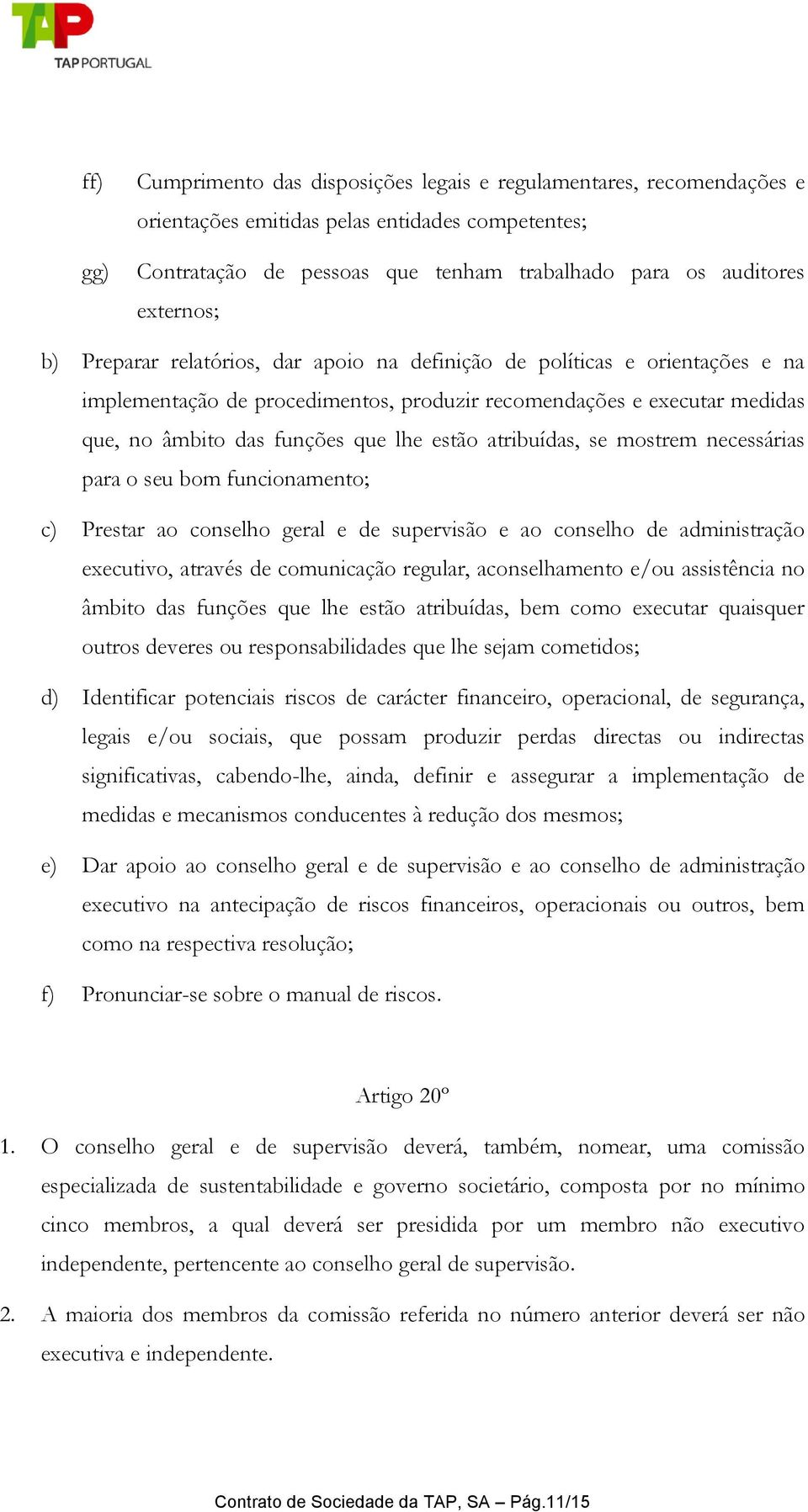 atribuídas, se mostrem necessárias para o seu bom funcionamento; c) Prestar ao conselho geral e de supervisão e ao conselho de administração executivo, através de comunicação regular, aconselhamento