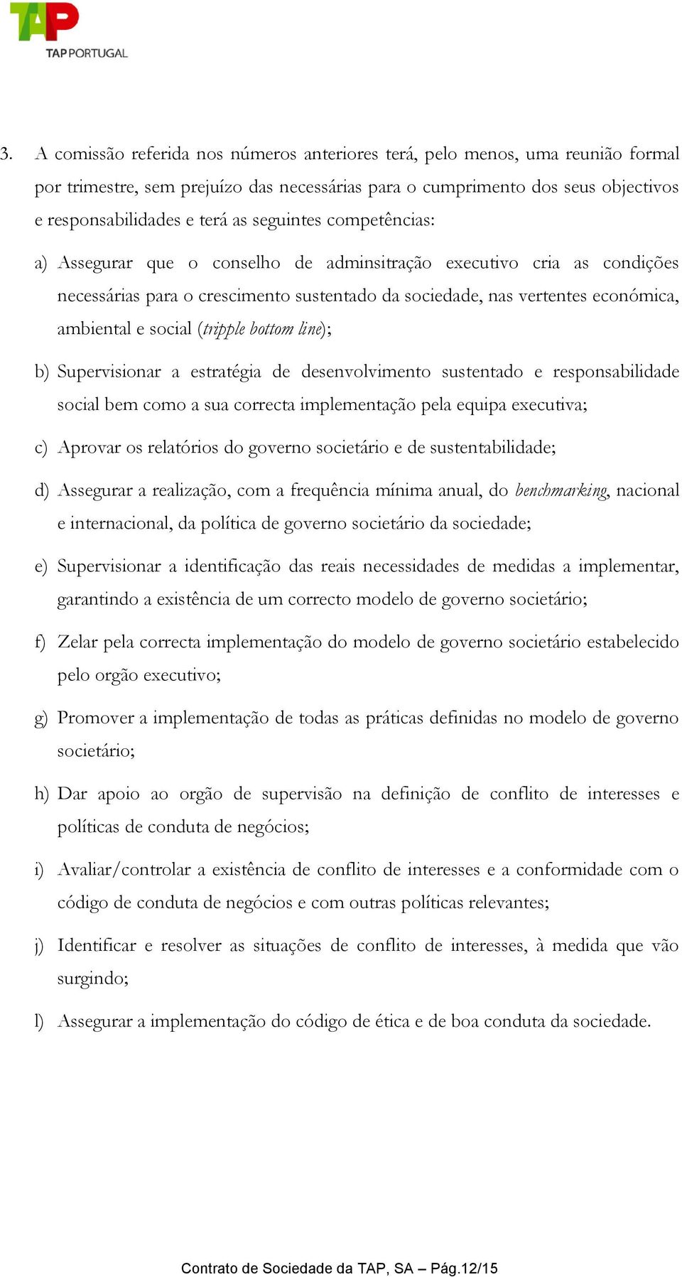 (tripple bottom line); b) Supervisionar a estratégia de desenvolvimento sustentado e responsabilidade social bem como a sua correcta implementação pela equipa executiva; c) Aprovar os relatórios do