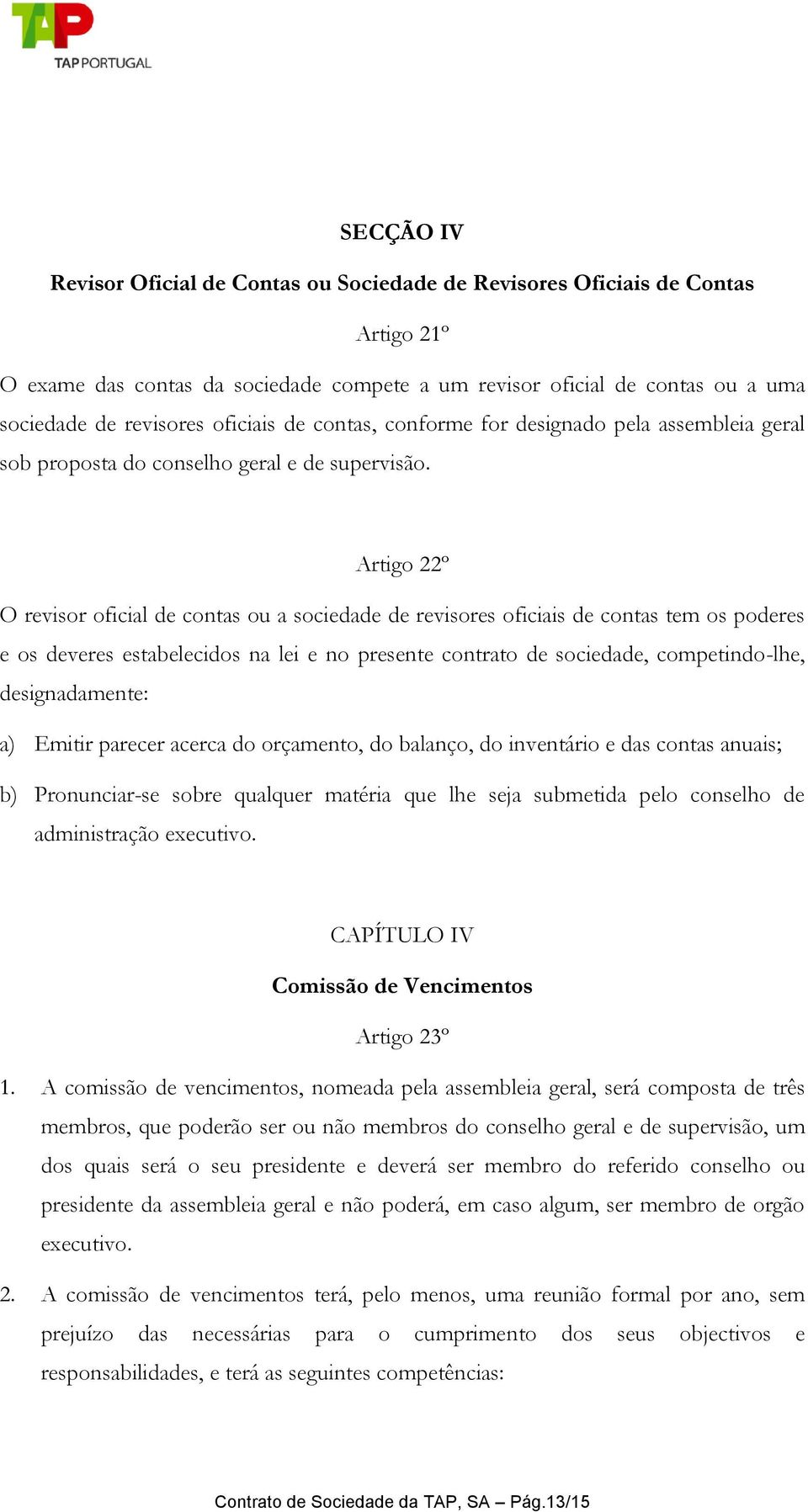 Artigo 22º O revisor oficial de contas ou a sociedade de revisores oficiais de contas tem os poderes e os deveres estabelecidos na lei e no presente contrato de sociedade, competindo-lhe,