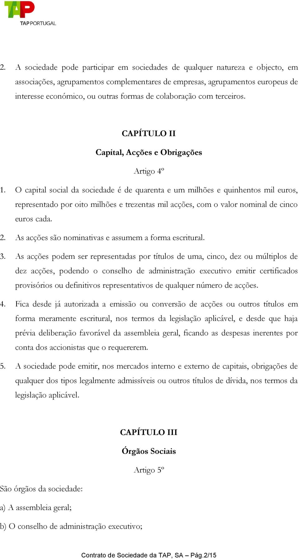 O capital social da sociedade é de quarenta e um milhões e quinhentos mil euros, representado por oito milhões e trezentas mil acções, com o valor nominal de cinco euros cada. 2.