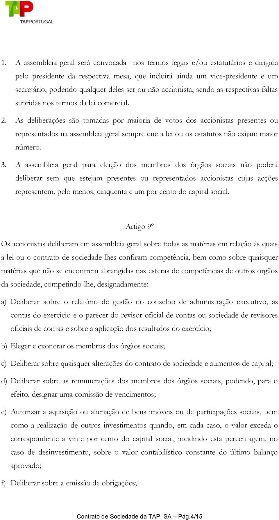 As deliberações são tomadas por maioria de votos dos accionistas presentes ou representados na assembleia geral sempre que a lei ou os estatutos não exijam maior número. 3.