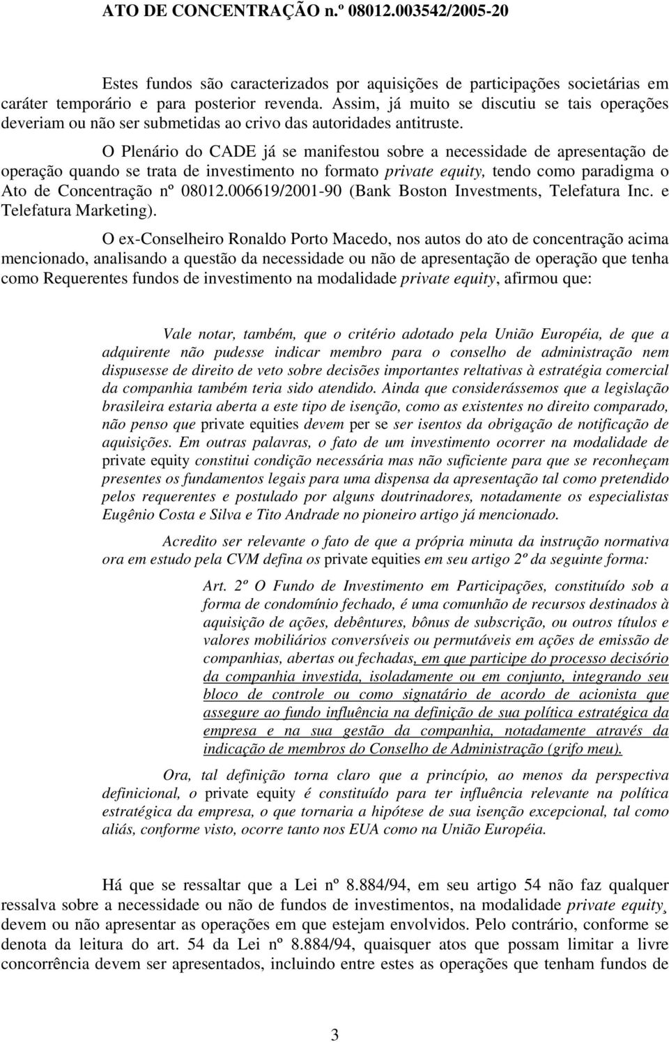 O Plenário do CADE já se manifestou sobre a necessidade de apresentação de operação quando se trata de investimento no formato private equity, tendo como paradigma o Ato de Concentração nº 08012.