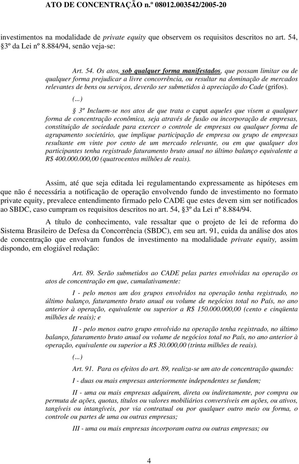 Os atos, sob qualquer forma manifestados, que possam limitar ou de qualquer forma prejudicar a livre concorrência, ou resultar na dominação de mercados relevantes de bens ou serviços, deverão ser