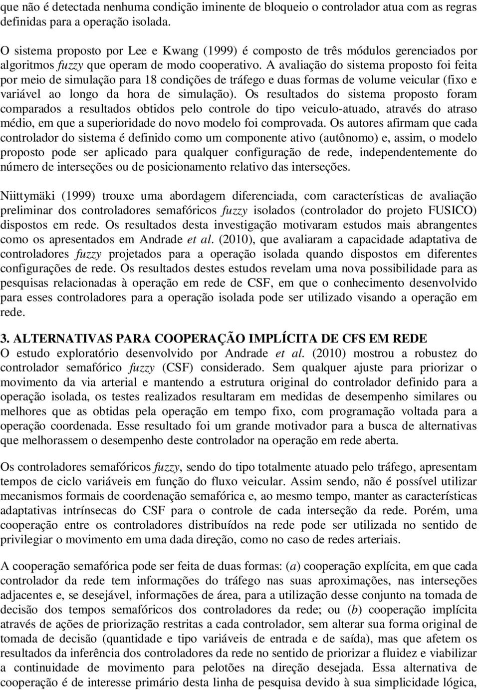 A avaliação do sistema proposto foi feita por meio de simulação para 18 condições de tráfego e duas formas de volume veicular (fixo e variável ao longo da hora de simulação).