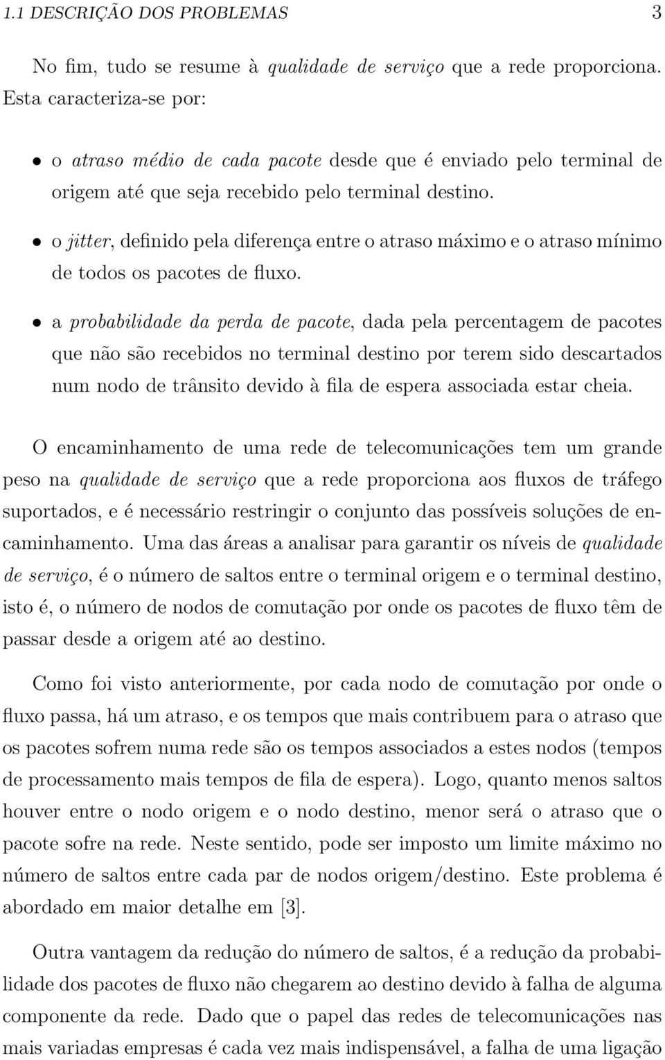 o jitter, definido pela diferença entre o atraso máximo e o atraso mínimo de todos os pacotes de fluxo.