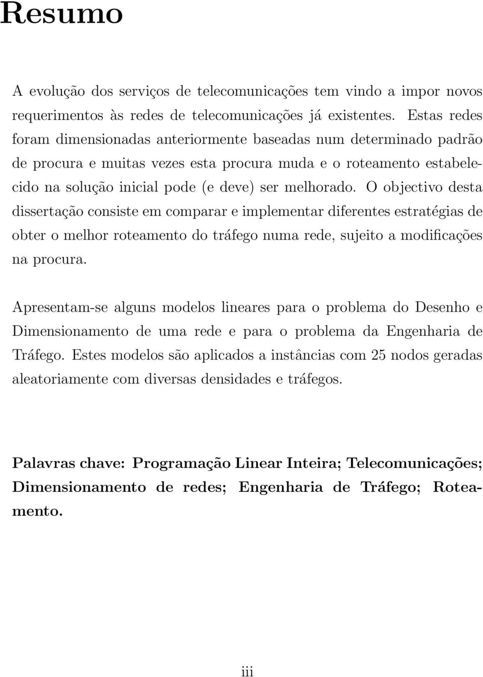 O objectivo desta dissertação consiste em comparar e implementar diferentes estratégias de obter o melhor roteamento do tráfego numa rede, sujeito a modificações na procura.