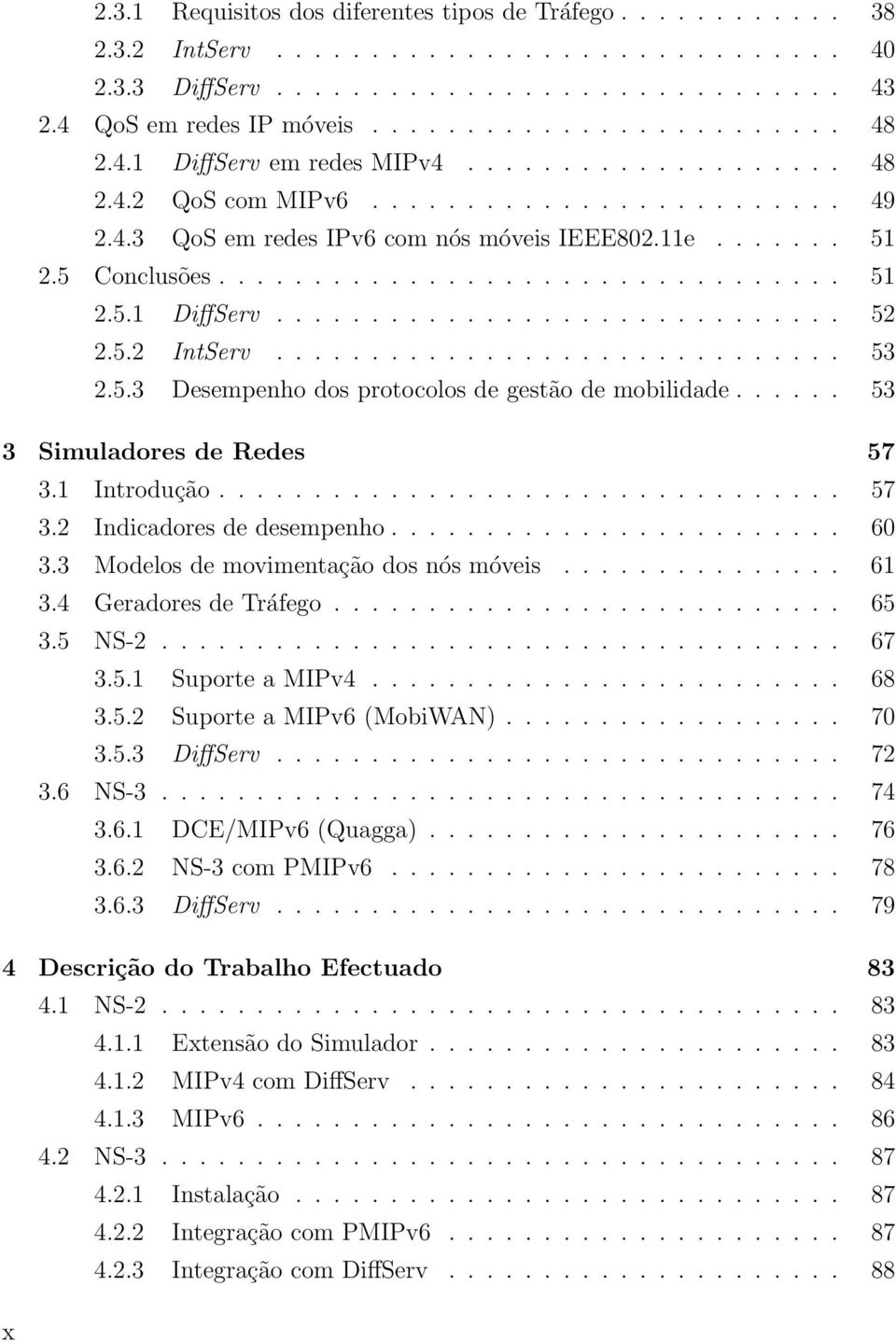 5.2 IntServ.............................. 53 2.5.3 Desempenho dos protocolos de gestão de mobilidade...... 53 3 Simuladores de Redes 57 3.1 Introdução................................. 57 3.2 Indicadores de desempenho.