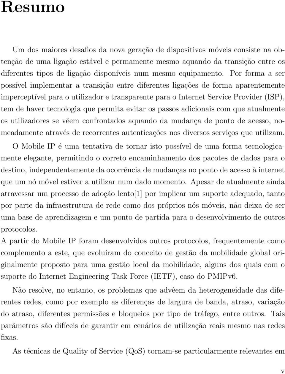 Por forma a ser possível implementar a transição entre diferentes ligações de forma aparentemente imperceptível para o utilizador e transparente para o Internet Service Provider (ISP), tem de haver