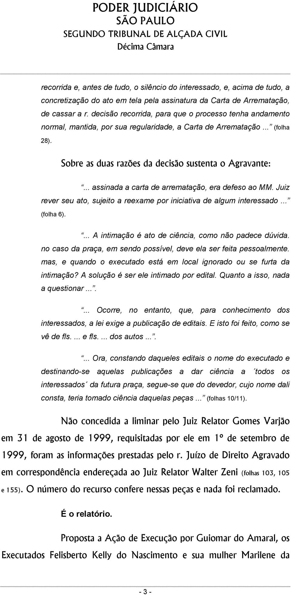 .. assinada a carta de arrematação, era defeso ao MM. Juiz rever seu ato, sujeito a reexame por iniciativa de algum interessado... (folha 6).... A intimação é ato de ciência, como não padece dúvida.